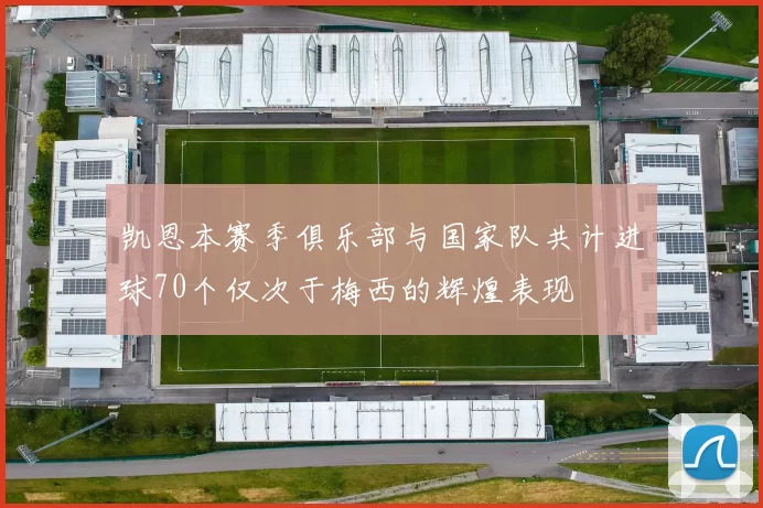 凯恩本赛季俱乐部与国家队共计进球70个仅次于梅西的辉煌表现